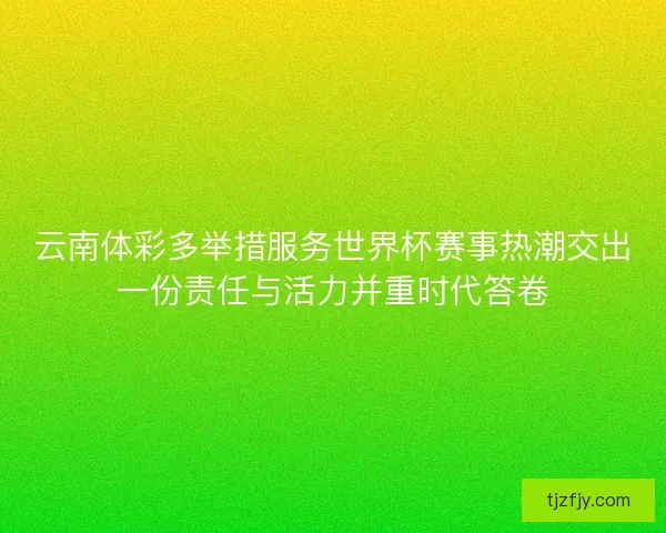 云南体彩多举措服务世界杯赛事热潮交出一份责任与活力并重时代答卷 云南体彩多举措服务世界杯赛事热潮交出一份责任与活力并重时代答卷