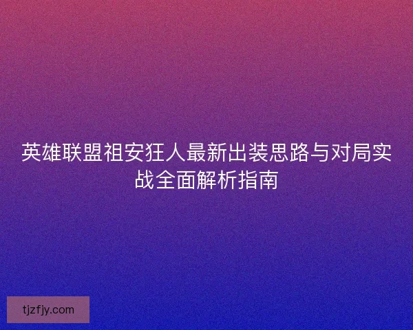 英雄联盟祖安狂人最新出装思路与对局实战全面解析指南