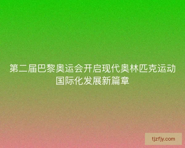 第二届巴黎奥运会开启现代奥林匹克运动国际化发展新篇章