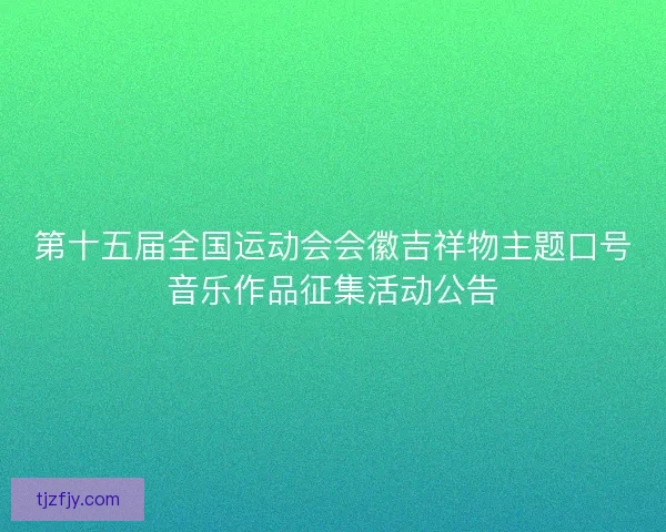 第十五届全国运动会会徽吉祥物主题口号音乐作品征集活动公告