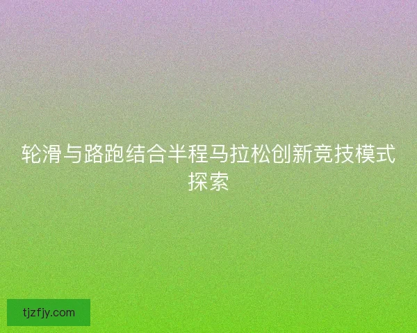轮滑与路跑结合半程马拉松创新竞技模式探索