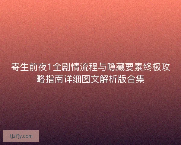 寄生前夜1全剧情流程与隐藏要素终极攻略指南详细图文解析版合集