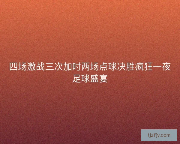 四场激战三次加时两场点球决胜疯狂一夜足球盛宴