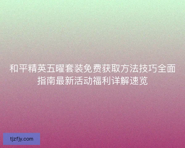和平精英五曜套装免费获取方法技巧全面指南最新活动福利详解速览